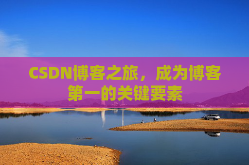 CSDN博客之旅，成为博客第一的关键要素